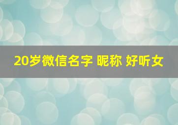 20岁微信名字 昵称 好听女